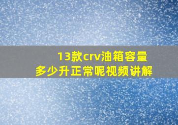 13款crv油箱容量多少升正常呢视频讲解