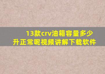 13款crv油箱容量多少升正常呢视频讲解下载软件