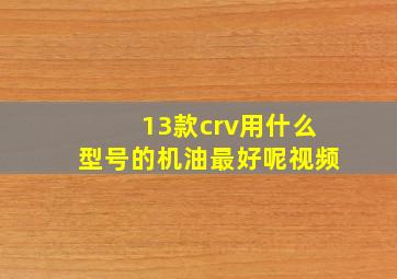 13款crv用什么型号的机油最好呢视频