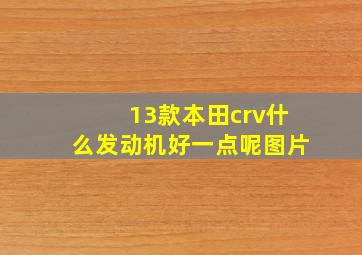 13款本田crv什么发动机好一点呢图片