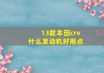 13款本田crv什么发动机好用点