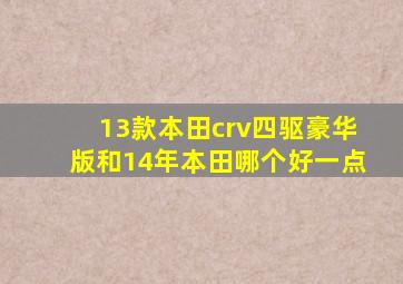 13款本田crv四驱豪华版和14年本田哪个好一点