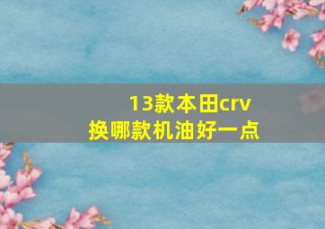 13款本田crv换哪款机油好一点