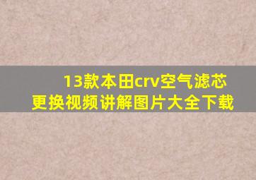 13款本田crv空气滤芯更换视频讲解图片大全下载