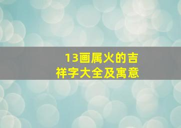 13画属火的吉祥字大全及寓意