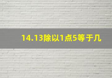 14.13除以1点5等于几