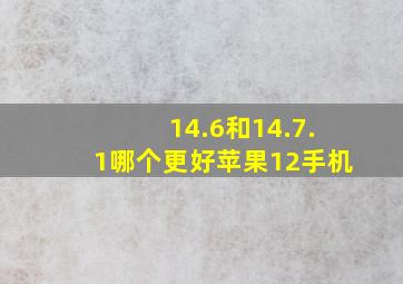 14.6和14.7.1哪个更好苹果12手机