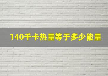 140千卡热量等于多少能量