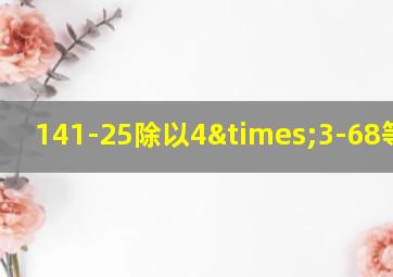 141-25除以4×3-68等于几