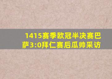 1415赛季欧冠半决赛巴萨3:0拜仁赛后瓜帅采访