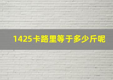 1425卡路里等于多少斤呢