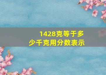 1428克等于多少千克用分数表示