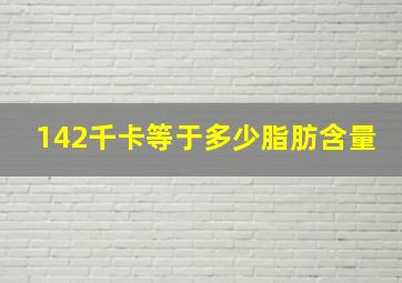 142千卡等于多少脂肪含量