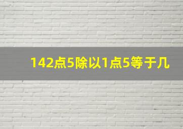 142点5除以1点5等于几