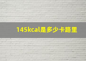 145kcal是多少卡路里