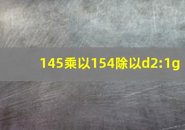 145乘以154除以d2:1g