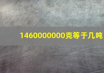 1460000000克等于几吨