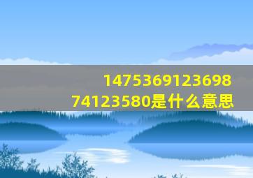 147536912369874123580是什么意思