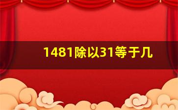 1481除以31等于几