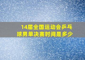 14届全国运动会乒乓球男单决赛时间是多少