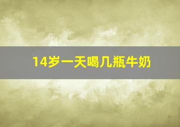 14岁一天喝几瓶牛奶