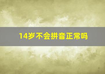 14岁不会拼音正常吗