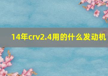 14年crv2.4用的什么发动机