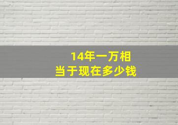 14年一万相当于现在多少钱