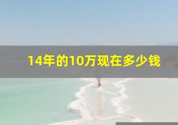 14年的10万现在多少钱