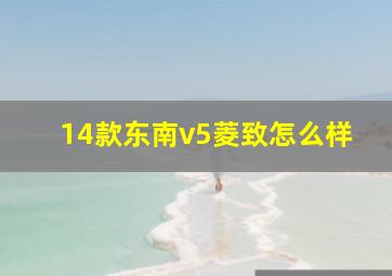 14款东南v5菱致怎么样