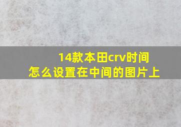 14款本田crv时间怎么设置在中间的图片上