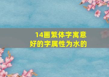 14画繁体字寓意好的字属性为水的