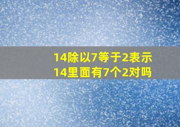 14除以7等于2表示14里面有7个2对吗