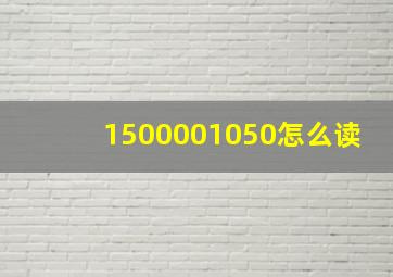 1500001050怎么读