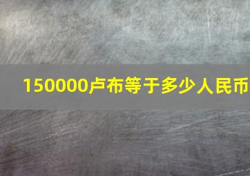 150000卢布等于多少人民币