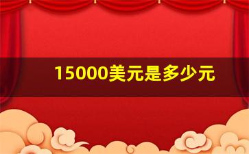 15000美元是多少元