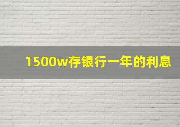 1500w存银行一年的利息