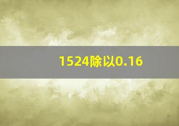 1524除以0.16