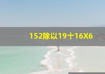 152除以19十16X6