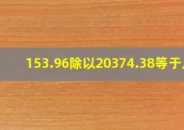 153.96除以20374.38等于几