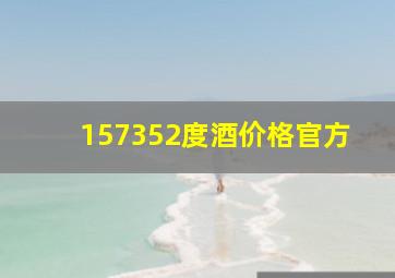 157352度酒价格官方