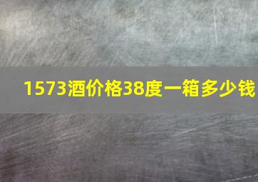 1573酒价格38度一箱多少钱