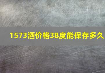 1573酒价格38度能保存多久