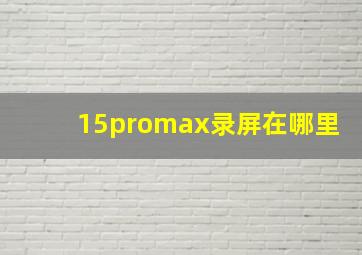 15promax录屏在哪里