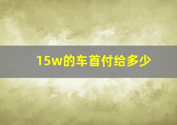 15w的车首付给多少