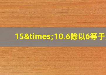 15×10.6除以6等于几