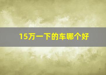 15万一下的车哪个好