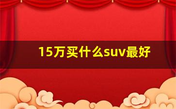 15万买什么suv最好