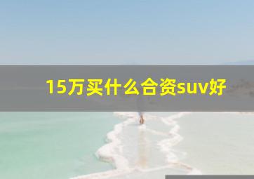 15万买什么合资suv好