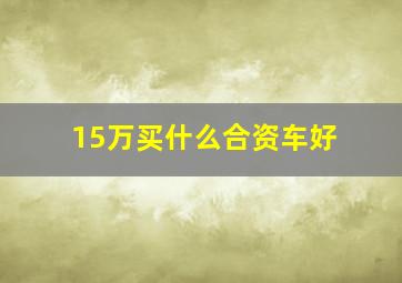 15万买什么合资车好